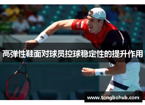 高弹性鞋面对球员控球稳定性的提升作用