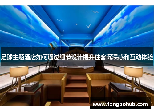 足球主题酒店如何通过细节设计提升住客沉浸感和互动体验